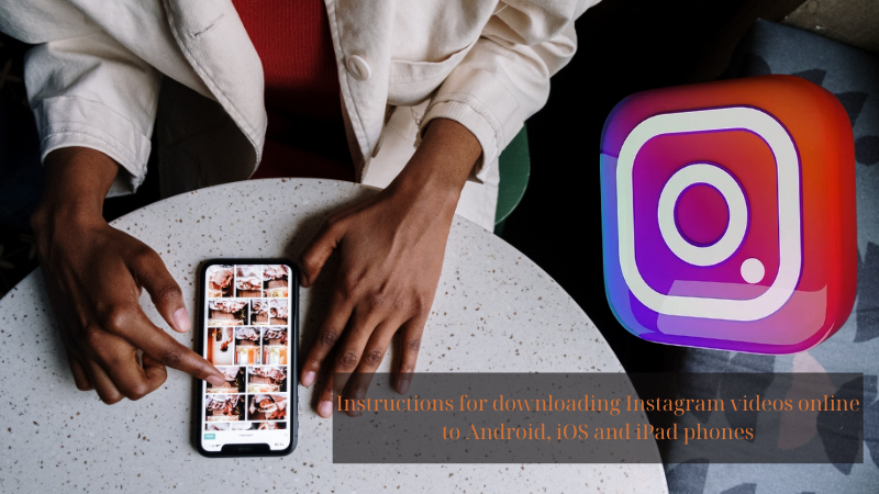 Instructions for downloading Instagram videos online to Android, iOS and iPad phones